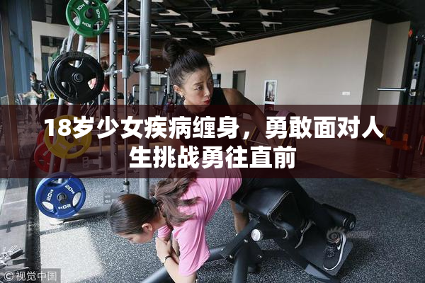 18岁少女疾病缠身，勇敢面对人生挑战勇往直前