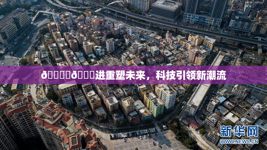 🔞‌🍌进重塑未来，科技引领新潮流