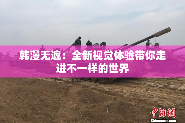 韩漫无遮：全新视觉体验带你走进不一样的世界