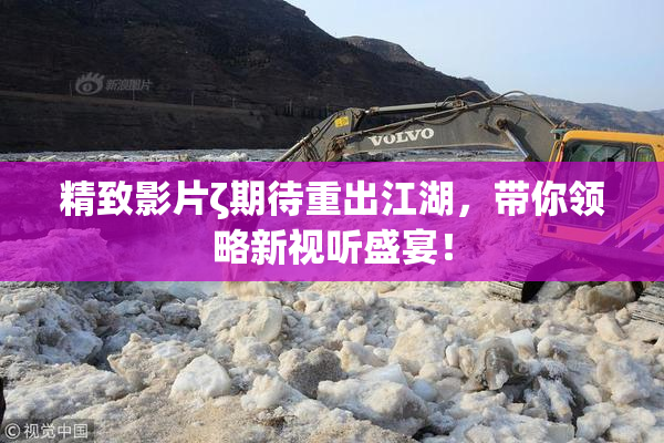 精致影片ζ期待重出江湖，带你领略新视听盛宴！