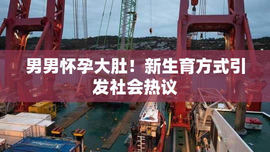 男男怀孕大肚！新生育方式引发社会热议
