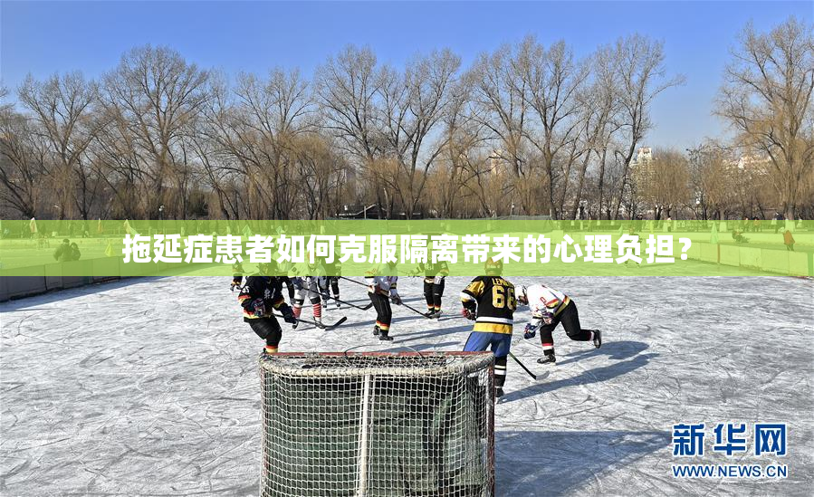 拖延症患者如何克服隔离带来的心理负担？