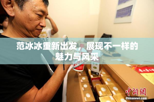 范冰冰重新出发，展现不一样的魅力与风采