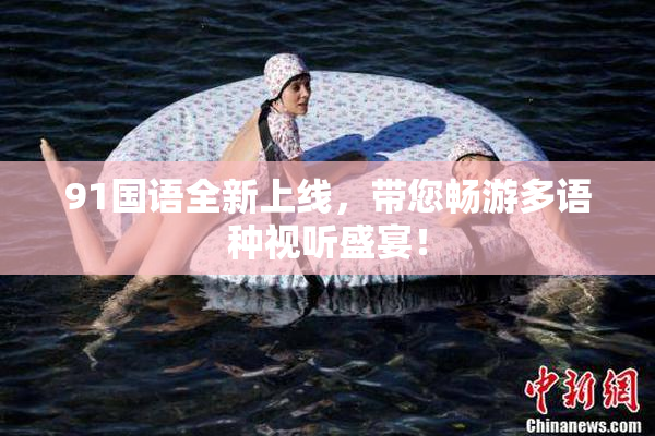 91国语全新上线，带您畅游多语种视听盛宴！