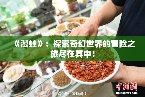 《漫蛙》：探索奇幻世界的冒险之旅尽在其中！
