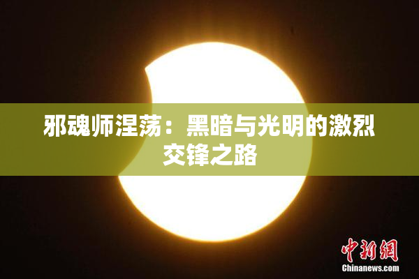 邪魂师涅荡：黑暗与光明的激烈交锋之路