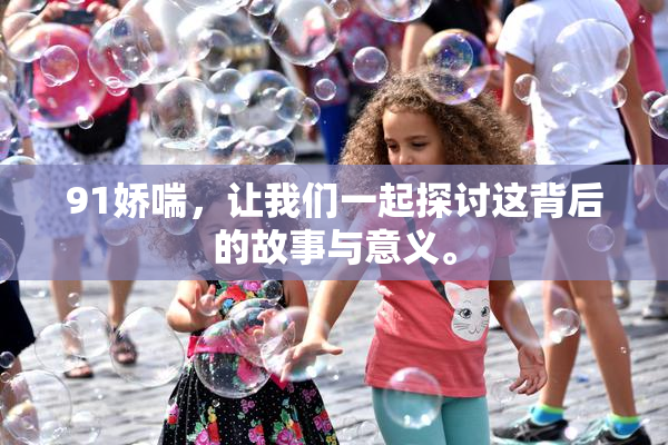 91娇喘，让我们一起探讨这背后的故事与意义。