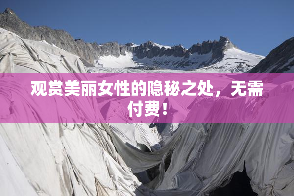 观赏美丽女性的隐秘之处，无需付费！