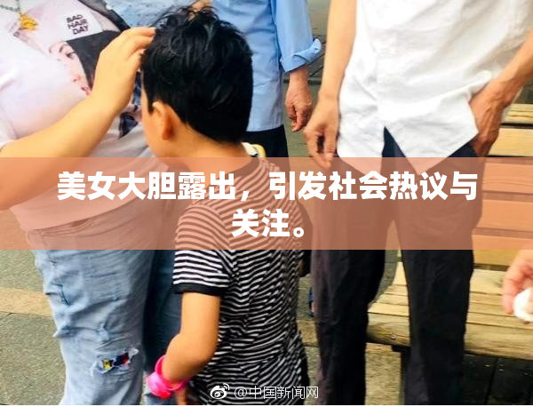 美女大胆露出，引发社会热议与关注。