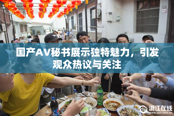 国产AV秘书展示独特魅力，引发观众热议与关注