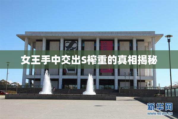 女王手中交出S榨重的真相揭秘