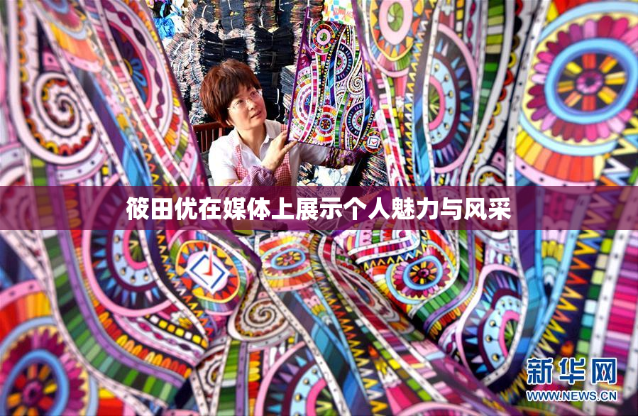 筱田优在媒体上展示个人魅力与风采