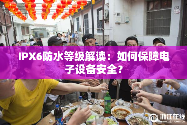IPX6防水等级解读：如何保障电子设备安全？