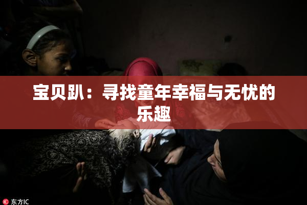 宝贝趴：寻找童年幸福与无忧的乐趣