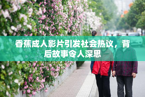 香蕉成人影片引发社会热议，背后故事令人深思