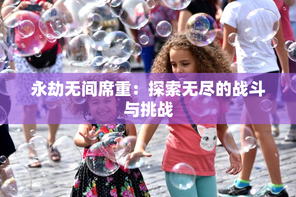 永劫无间席重：探索无尽的战斗与挑战