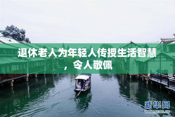退休老人为年轻人传授生活智慧，令人敬佩