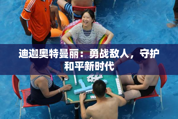 迪迦奥特曼丽：勇战敌人，守护和平新时代