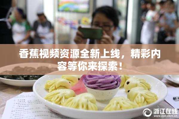 香蕉视频资源全新上线，精彩内容等你来探索！