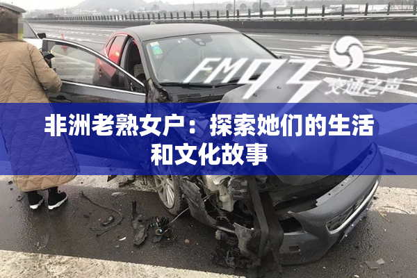 非洲老熟女户：探索她们的生活和文化故事