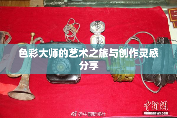 色彩大师的艺术之旅与创作灵感分享
