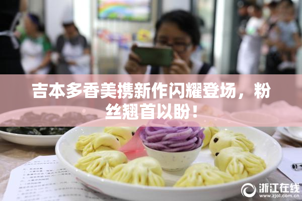 吉本多香美携新作闪耀登场，粉丝翘首以盼！