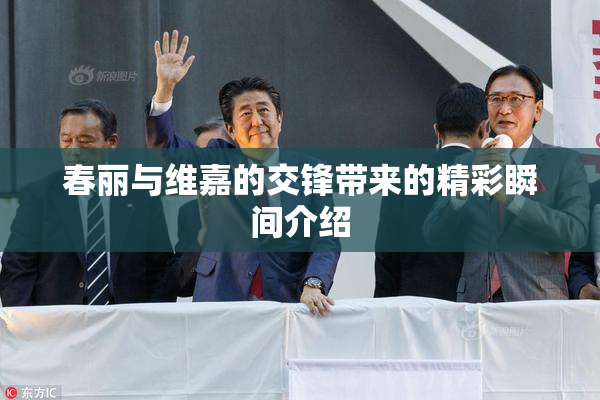 春丽与维嘉的交锋带来的精彩瞬间介绍
