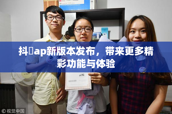 抖抈ap新版本发布，带来更多精彩功能与体验