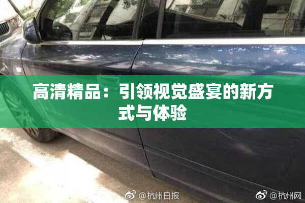 高清精品：引领视觉盛宴的新方式与体验