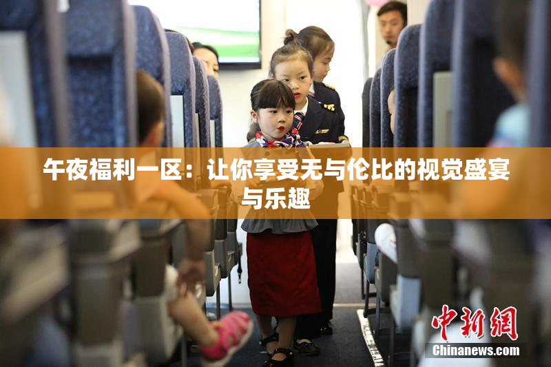 午夜福利一区：让你享受无与伦比的视觉盛宴与乐趣