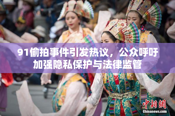 91偷拍事件引发热议，公众呼吁加强隐私保护与法律监管