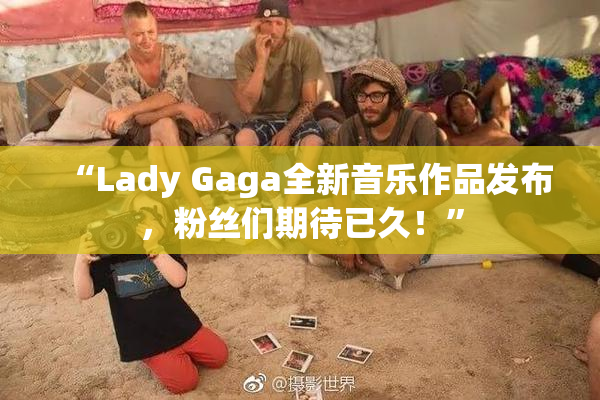 “Lady Gaga全新音乐作品发布，粉丝们期待已久！”