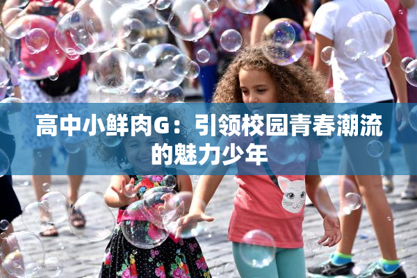 高中小鲜肉G：引领校园青春潮流的魅力少年