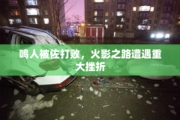 鸣人被佐打败，火影之路遭遇重大挫折