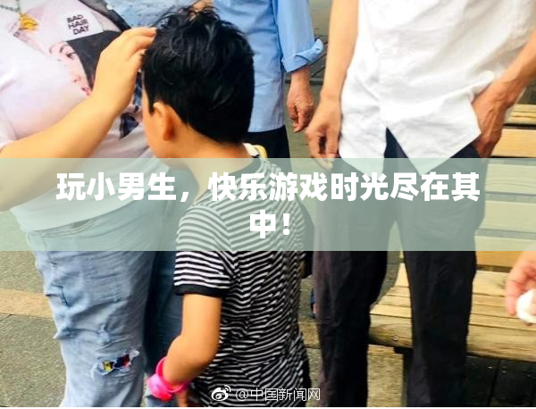 玩小男生，快乐游戏时光尽在其中！