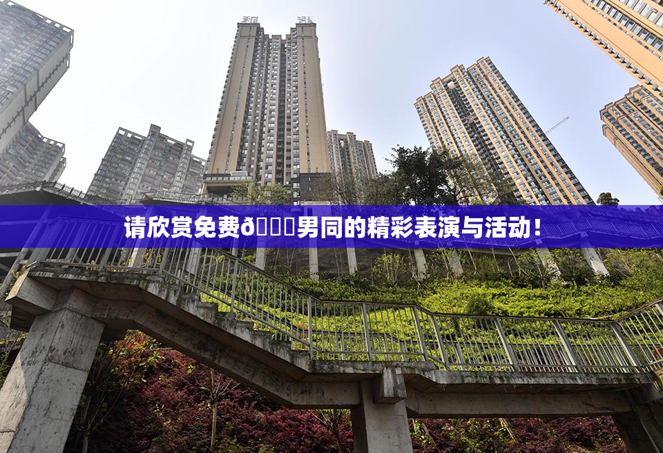 请欣赏免费🔞男同的精彩表演与活动！