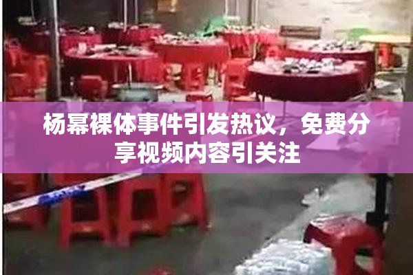 杨幂裸体事件引发热议，免费分享视频内容引关注