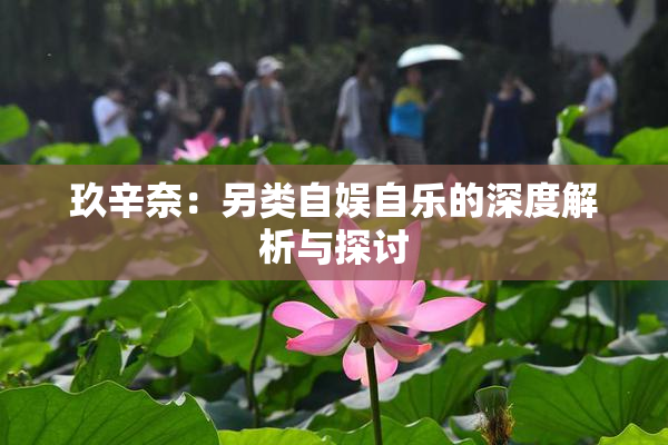 玖辛奈：另类自娱自乐的深度解析与探讨