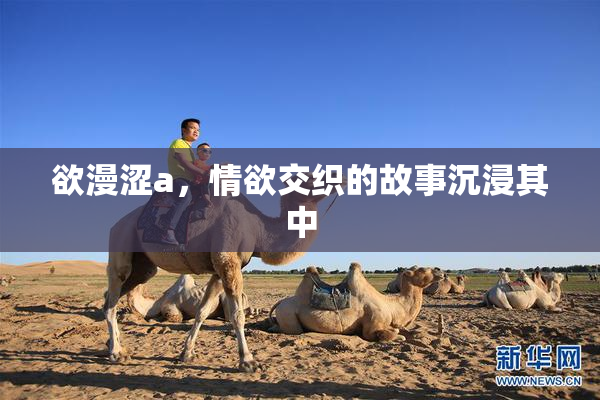 欲漫涩a，情欲交织的故事沉浸其中