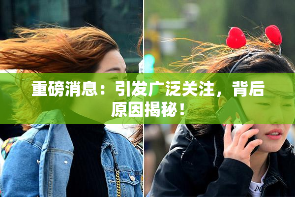 重磅消息：引发广泛关注，背后原因揭秘！