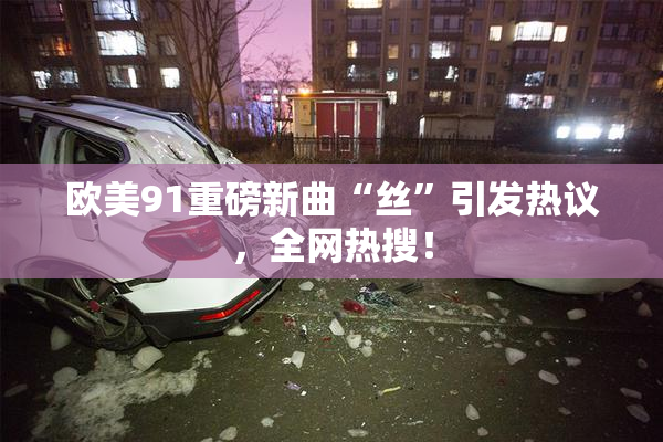 欧美91重磅新曲“丝”引发热议，全网热搜！