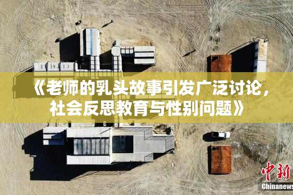 《老师的乳头故事引发广泛讨论，社会反思教育与性别问题》