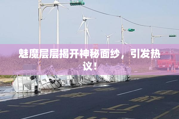 魅魔层层揭开神秘面纱，引发热议！