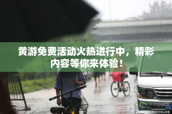黄游免费活动火热进行中，精彩内容等你来体验！