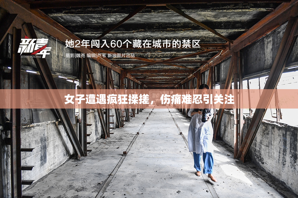 女子遭遇疯狂揉搓，伤痛难忍引关注