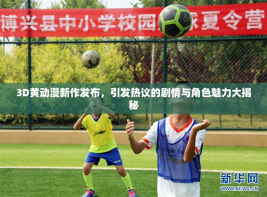 3D黄动漫新作发布，引发热议的剧情与角色魅力大揭秘