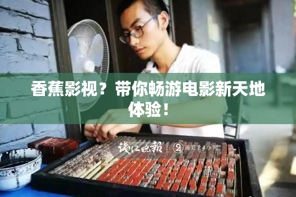 香蕉影视？带你畅游电影新天地体验！