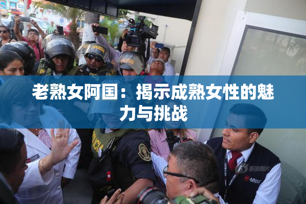 老熟女阿国：揭示成熟女性的魅力与挑战