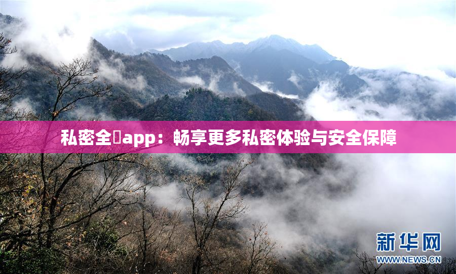 私密全婐app：畅享更多私密体验与安全保障