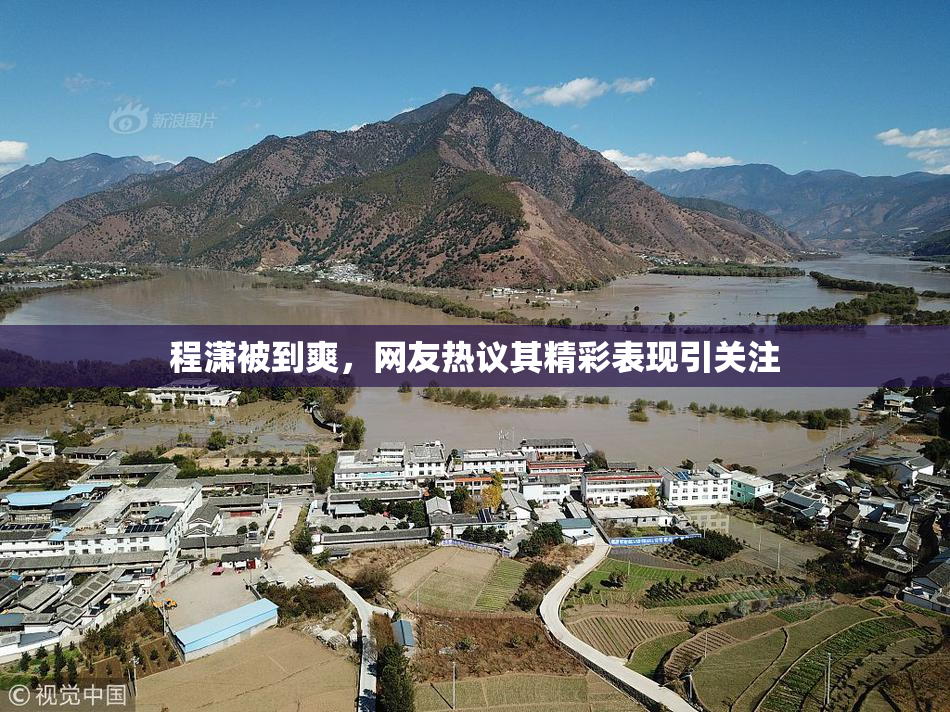 程潇被到爽，网友热议其精彩表现引关注